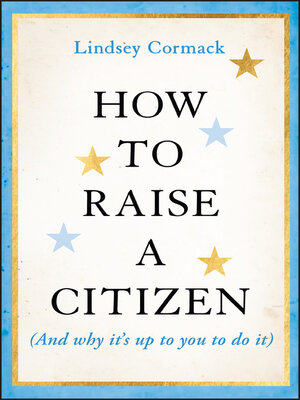 cover image of How to Raise a Citizen (And Why It's Up to You to Do It)